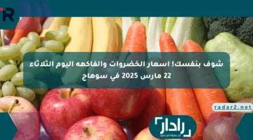 شوف بنفسك! أسعار الخضروات والفاكهة اليوم الثلاثاء 22 مارس 2025 في سوهاج